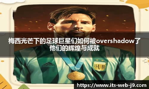 梅西光芒下的足球巨星们如何被overshadow了他们的辉煌与成就